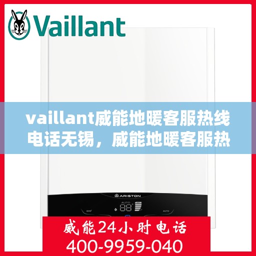 vaillant威能地暖客服热线电话无锡，威能地暖客服热线在无锡，专业支持与解决方案的温暖连线