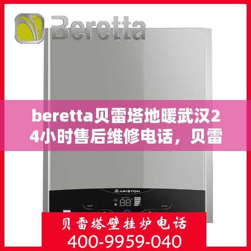 beretta贝雷塔地暖武汉24小时售后维修电话，贝雷塔地暖武汉全天候售后维修服务热线解析