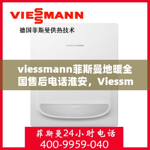 viessmann菲斯曼地暖全国售后电话淮安，Viessmann菲斯曼地暖全国售后电话淮安服务热线
