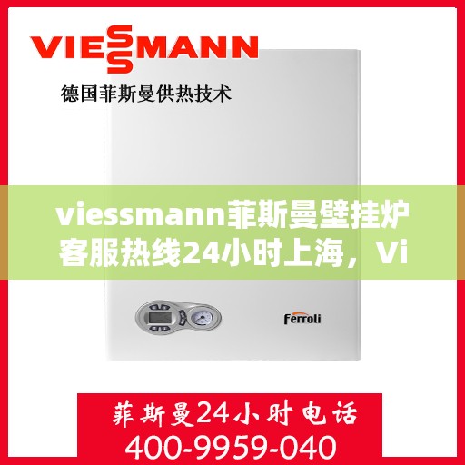 viessmann菲斯曼壁挂炉客服热线24小时上海，Viessmann菲斯曼壁挂炉上海24小时客服热线全面服务