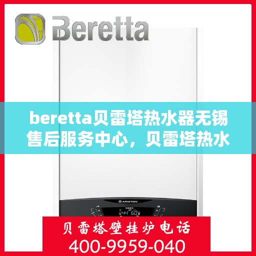 beretta贝雷塔热水器无锡售后服务中心，贝雷塔热水器无锡售后服务中心，专业维修与优质服务