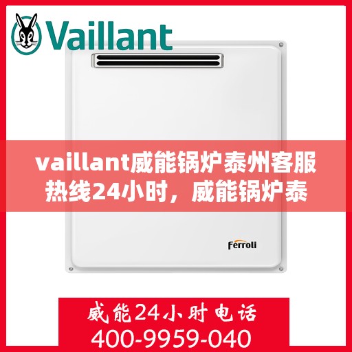 vaillant威能锅炉泰州客服热线24小时，威能锅炉泰州全天候客服热线，贴心服务随时在线