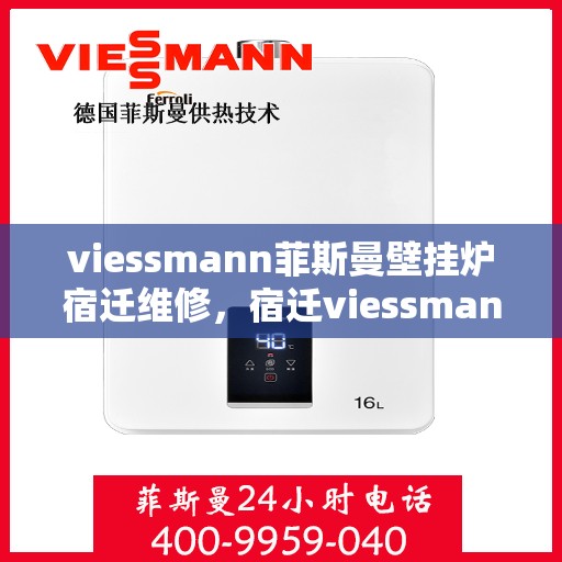 viessmann菲斯曼壁挂炉宿迁维修，宿迁viessmann菲斯曼壁挂炉专业维修指南