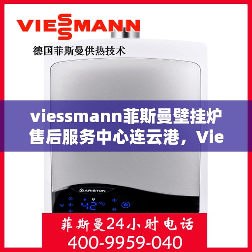 viessmann菲斯曼壁挂炉售后服务中心连云港，Viessmann菲斯曼壁挂炉连云港售后服务中心，专业维修与贴心服务