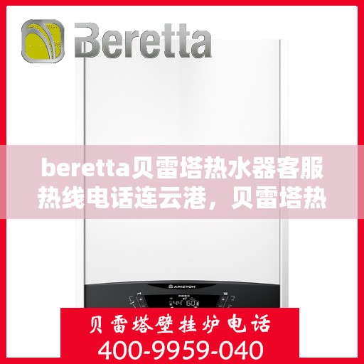 beretta贝雷塔热水器客服热线电话连云港，贝雷塔热水器连云港客服热线电话及售后维修服务指南