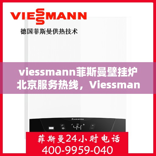 viessmann菲斯曼壁挂炉北京服务热线，Viessmann菲斯曼壁挂炉北京专业维修与服务热线