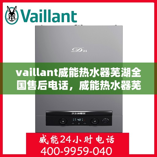 vaillant威能热水器芜湖全国售后电话，威能热水器芜湖售后热线及全国服务支持电话汇总