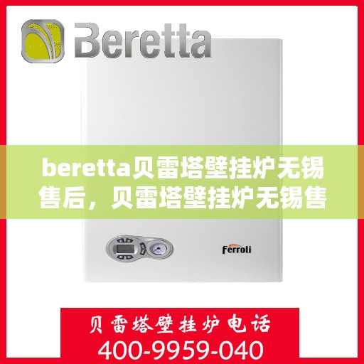 beretta贝雷塔壁挂炉无锡售后，贝雷塔壁挂炉无锡售后服务中心，专业维修与保养服务