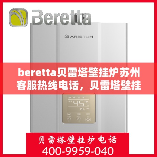 beretta贝雷塔壁挂炉苏州客服热线电话，贝雷塔壁挂炉苏州客服热线电话及售后服务指南