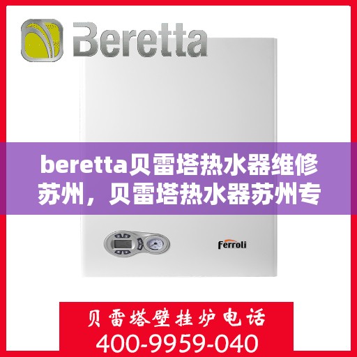 beretta贝雷塔热水器维修苏州，贝雷塔热水器苏州专业维修服务
