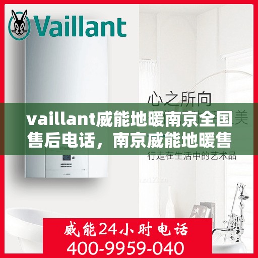 vaillant威能地暖南京全国售后电话，南京威能地暖售后服务热线及电话支持指南