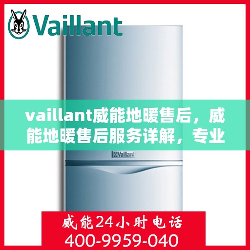 vaillant威能地暖售后，威能地暖售后服务详解，专业团队，贴心保障