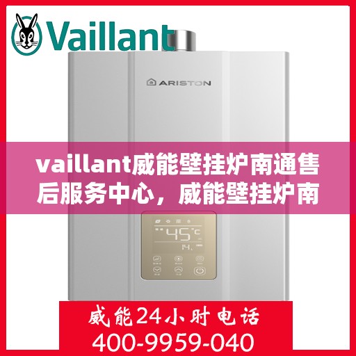 vaillant威能壁挂炉南通售后服务中心，威能壁挂炉南通售后服务中心，专业维修与全方位服务