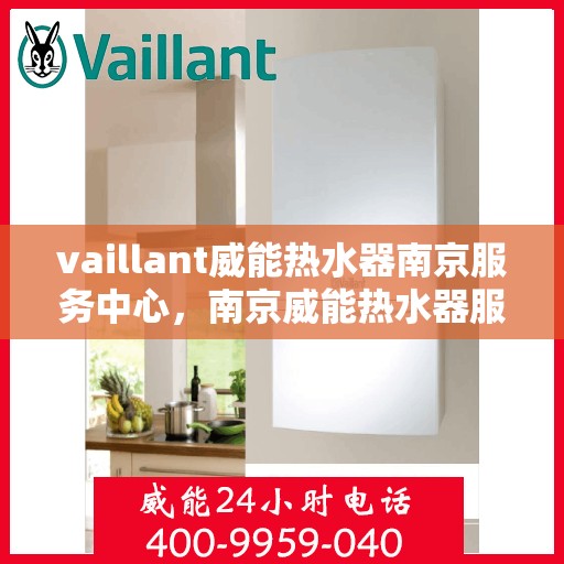 vaillant威能热水器南京服务中心，南京威能热水器服务中心，专业维修与保养您的VAILLANT热水器
