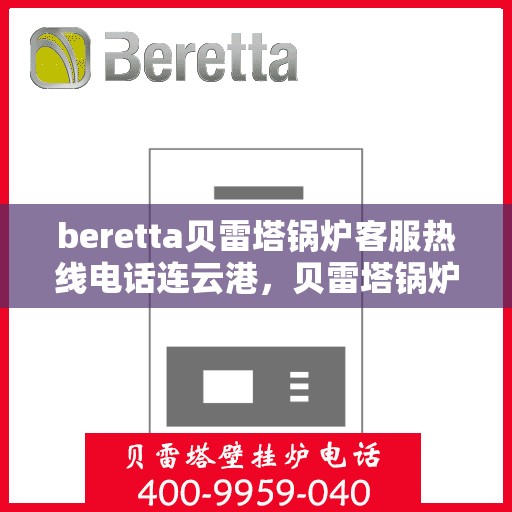 beretta贝雷塔锅炉客服热线电话连云港，贝雷塔锅炉连云港客服热线电话及售后支持全攻略