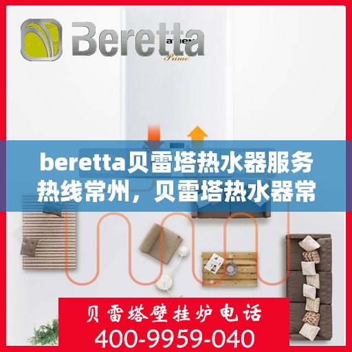 beretta贝雷塔热水器服务热线常州，贝雷塔热水器常州服务热线详解，专业维修与售后支持
