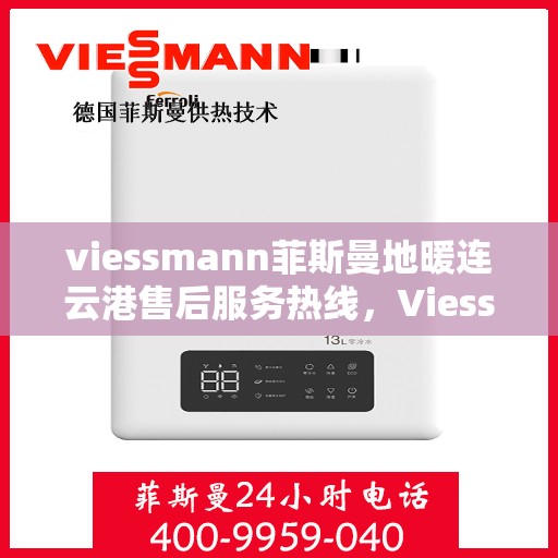 viessmann菲斯曼地暖连云港售后服务热线，Viessmann菲斯曼地暖连云港，专业售后服务热线与全方位技术支持