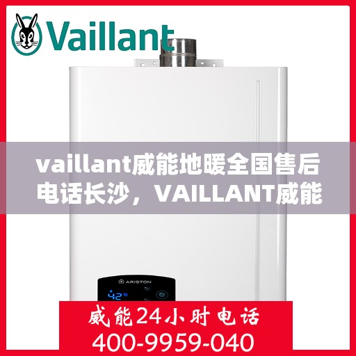 vaillant威能地暖全国售后电话长沙，VAILLANT威能地暖全国售后电话在长沙的服务与支持