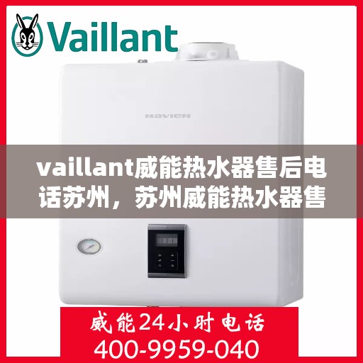 vaillant威能热水器售后电话苏州，苏州威能热水器售后服务中心联系电话