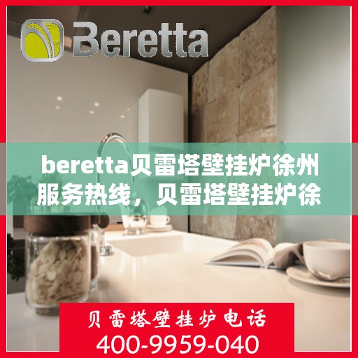 beretta贝雷塔壁挂炉徐州服务热线，贝雷塔壁挂炉徐州服务热线，专业团队为您提供一站式解决方案
