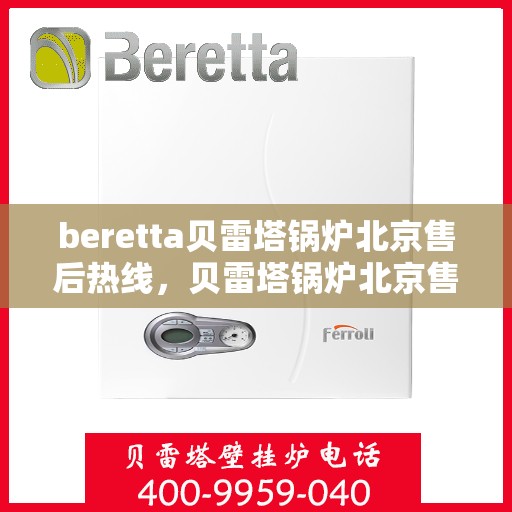 beretta贝雷塔锅炉北京售后热线，贝雷塔锅炉北京售后热线，专业维修与服务质量保障