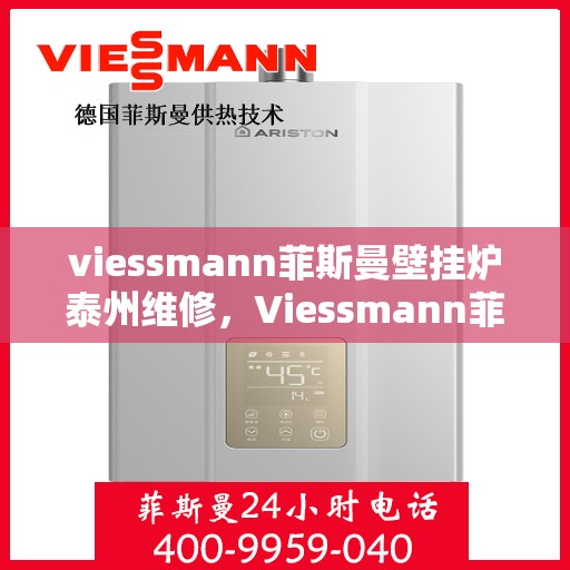 viessmann菲斯曼壁挂炉泰州维修，Viessmann菲斯曼壁挂炉泰州专业维修服务