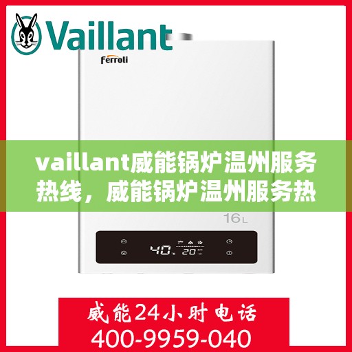 vaillant威能锅炉温州服务热线，威能锅炉温州服务热线，专业解决您的热力需求