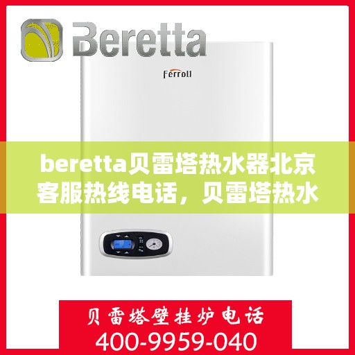 beretta贝雷塔热水器北京客服热线电话，贝雷塔热水器北京客服热线电话及售后维修服务指南