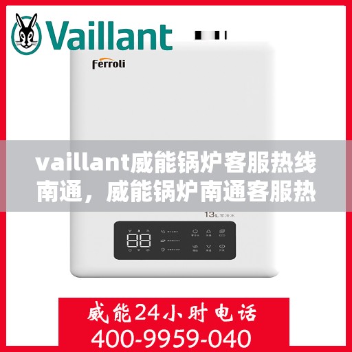 vaillant威能锅炉客服热线南通，威能锅炉南通客服热线，专业支持与解决方案的桥梁