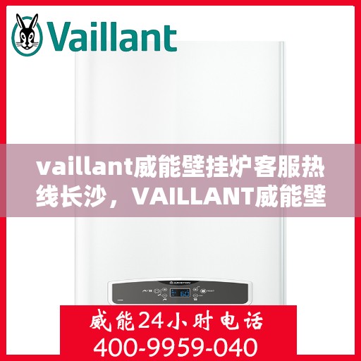 vaillant威能壁挂炉客服热线长沙，VAILLANT威能壁挂炉长沙客服热线详解