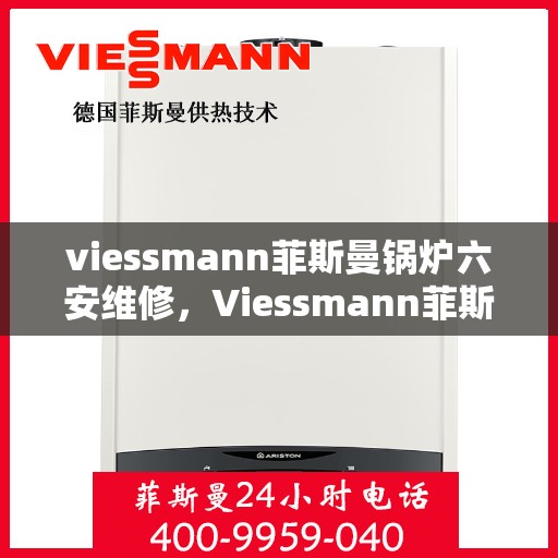 viessmann菲斯曼锅炉六安维修，Viessmann菲斯曼锅炉在六安的维修服务详解