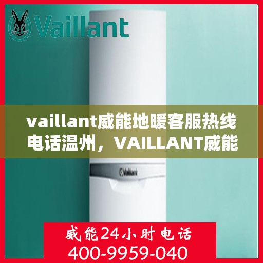 vaillant威能地暖客服热线电话温州，VAILLANT威能地暖温州客服热线电话全解析