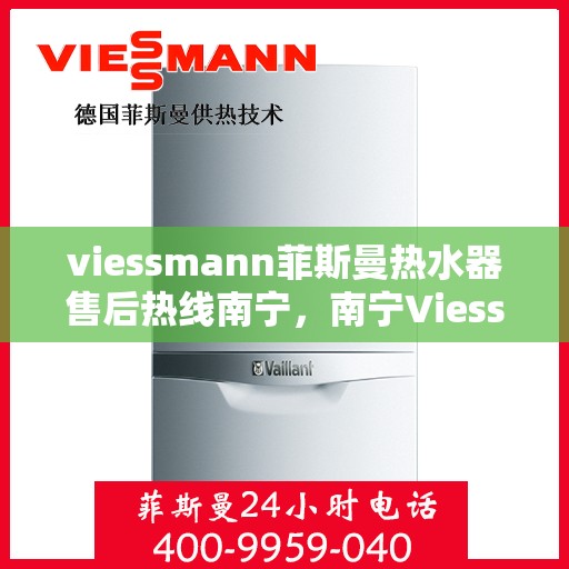 viessmann菲斯曼热水器售后热线南宁，南宁Viessmann菲斯曼热水器售后热线全攻略