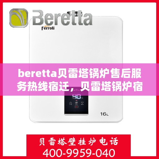 beretta贝雷塔锅炉售后服务热线宿迁，贝雷塔锅炉宿迁售后服务热线及专业维修支持