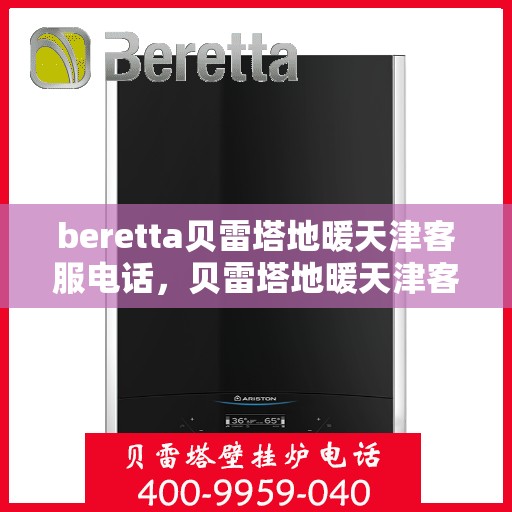 beretta贝雷塔地暖天津客服电话，贝雷塔地暖天津客服热线及咨询指南