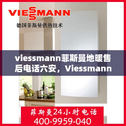 viessmann菲斯曼地暖售后电话六安，Viessmann菲斯曼地暖六安售后专线