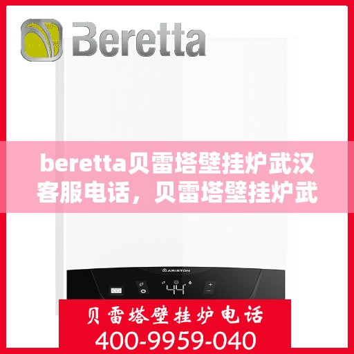 beretta贝雷塔壁挂炉武汉客服电话，贝雷塔壁挂炉武汉客服热线及咨询指南