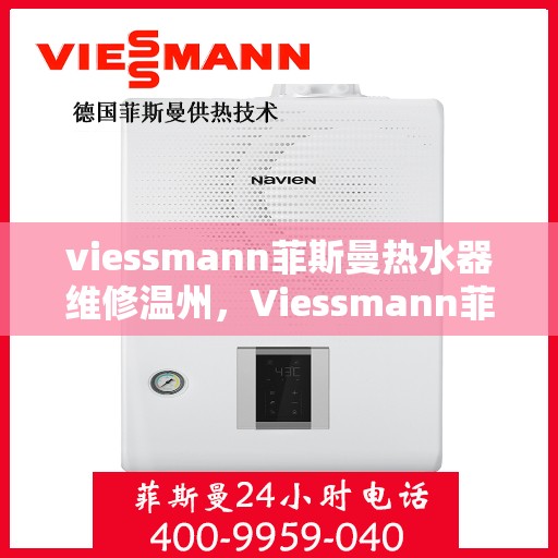 viessmann菲斯曼热水器维修温州，Viessmann菲斯曼热水器温州维修指南