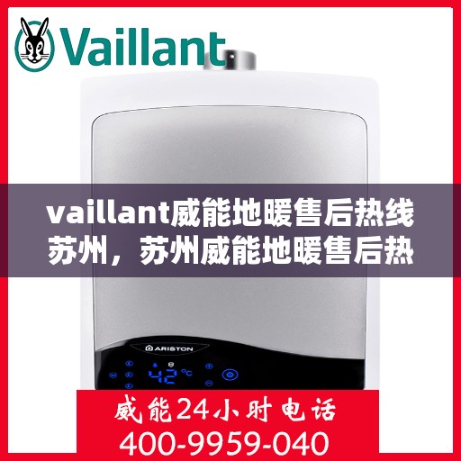 vaillant威能地暖售后热线苏州，苏州威能地暖售后热线及专业维修服务指南