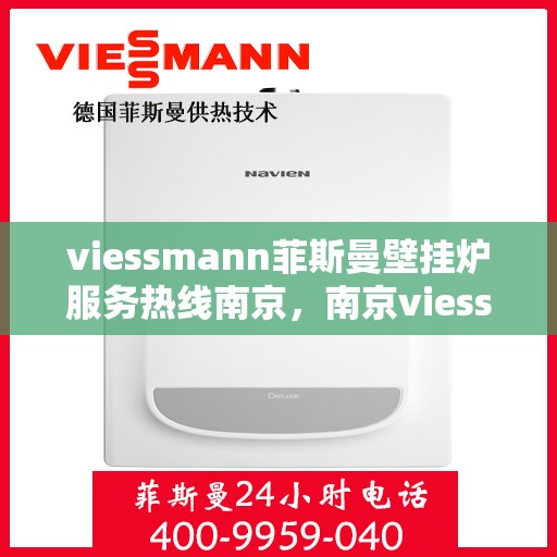 viessmann菲斯曼壁挂炉服务热线南京，南京viessmann菲斯曼壁挂炉服务热线专业支持团队