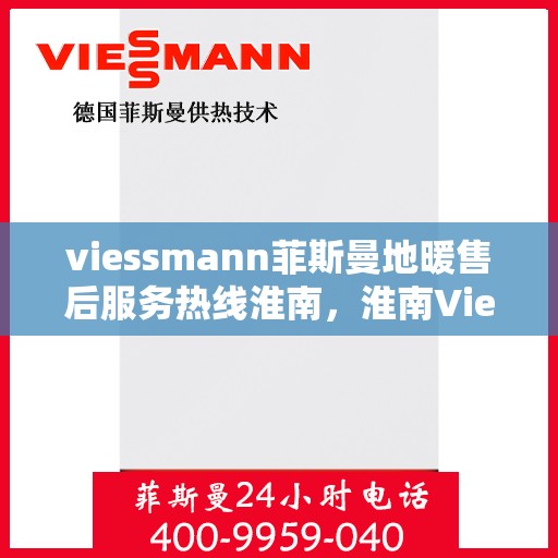 viessmann菲斯曼地暖售后服务热线淮南，淮南Viessmann菲斯曼地暖售后服务热线全解析