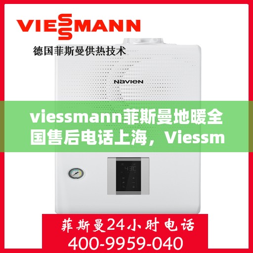 viessmann菲斯曼地暖全国售后电话上海，Viessmann菲斯曼地暖全国售后电话——上海地区专业维修服务热线