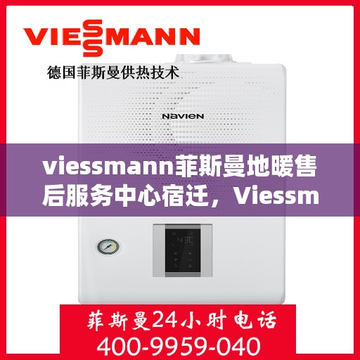 viessmann菲斯曼地暖售后服务中心宿迁，Viessmann菲斯曼地暖售后服务中心在宿迁，专业维修与贴心服务