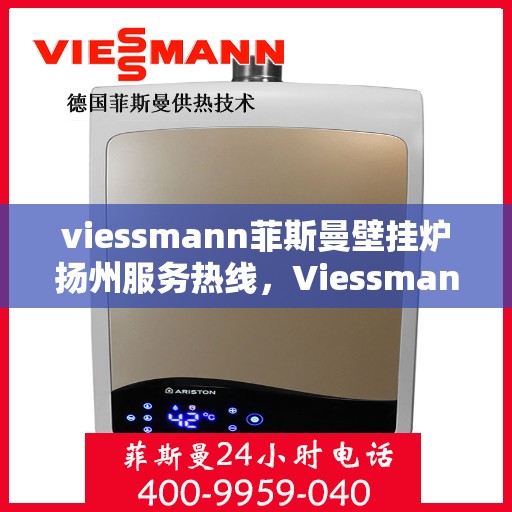 viessmann菲斯曼壁挂炉扬州服务热线，Viessmann菲斯曼壁挂炉扬州服务热线，专业团队为您提供高效便捷的温暖解决方案