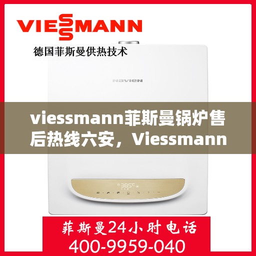 viessmann菲斯曼锅炉售后热线六安，Viessmann菲斯曼锅炉六安售后热线及服务一览