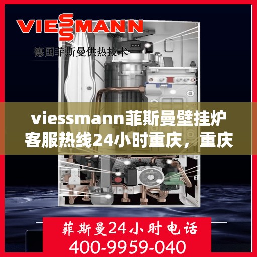 viessmann菲斯曼壁挂炉客服热线24小时重庆，重庆viessmann菲斯曼壁挂炉全天候客服热线，贴心服务不打烊