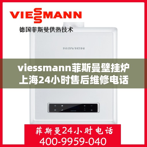 viessmann菲斯曼壁挂炉上海24小时售后维修电话，Viessmann菲斯曼壁挂炉上海全天候售后维修服务热线