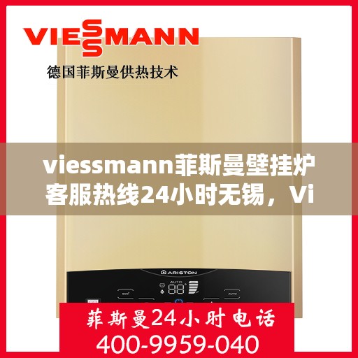 viessmann菲斯曼壁挂炉客服热线24小时无锡，Viessmann菲斯曼壁挂炉无锡24小时全天候客服热线