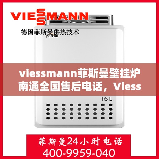 viessmann菲斯曼壁挂炉南通全国售后电话，Viessmann菲斯曼壁挂炉南通售后全国服务热线