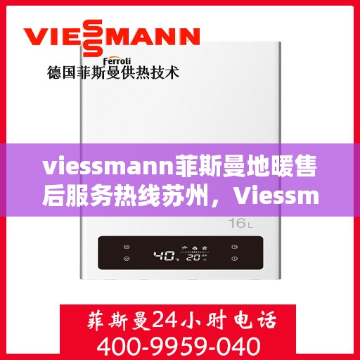 viessmann菲斯曼地暖售后服务热线苏州，Viessmann菲斯曼地暖苏州售后服务热线全解析
